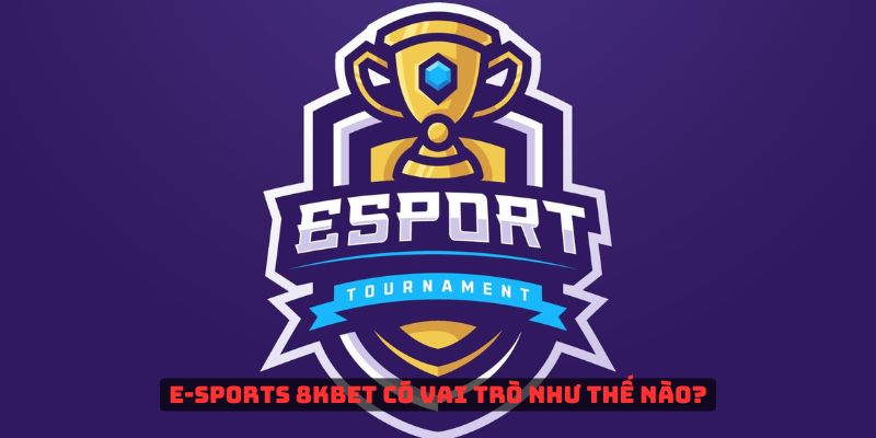 E-sports 8kbet có vai trò như thế nào?