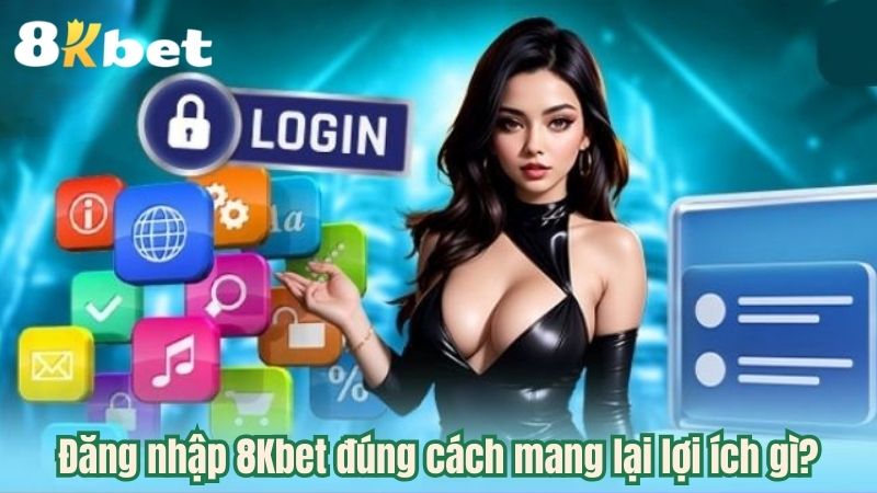 Đăng nhập 8Kbet đúng cách mang lại lợi ích gì?