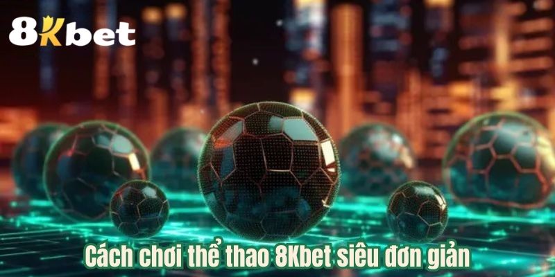 Cách chơi thể thao 8Kbet siêu đơn giản